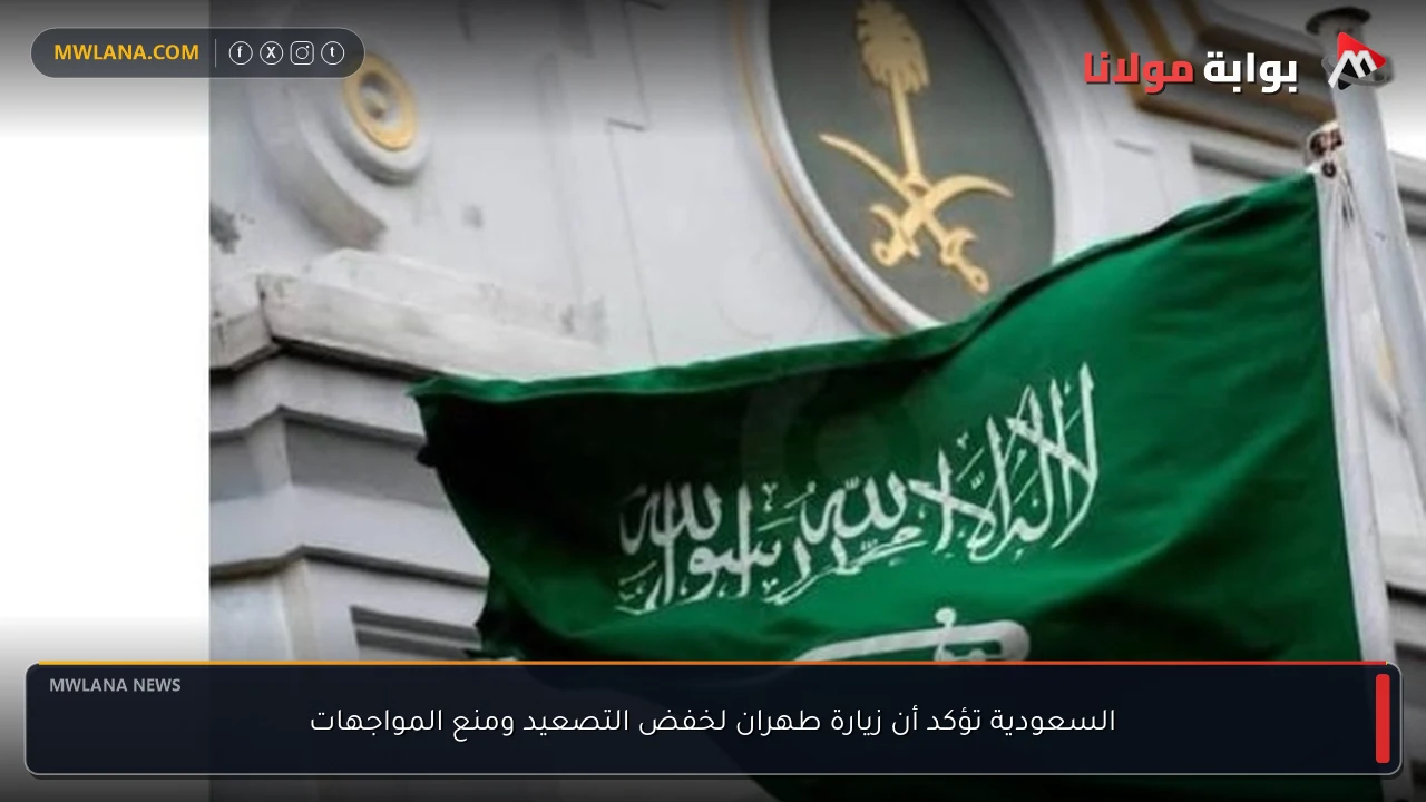السعودية تؤكد أن زيارة طهران لخفض التصعيد ومنع المواجهات