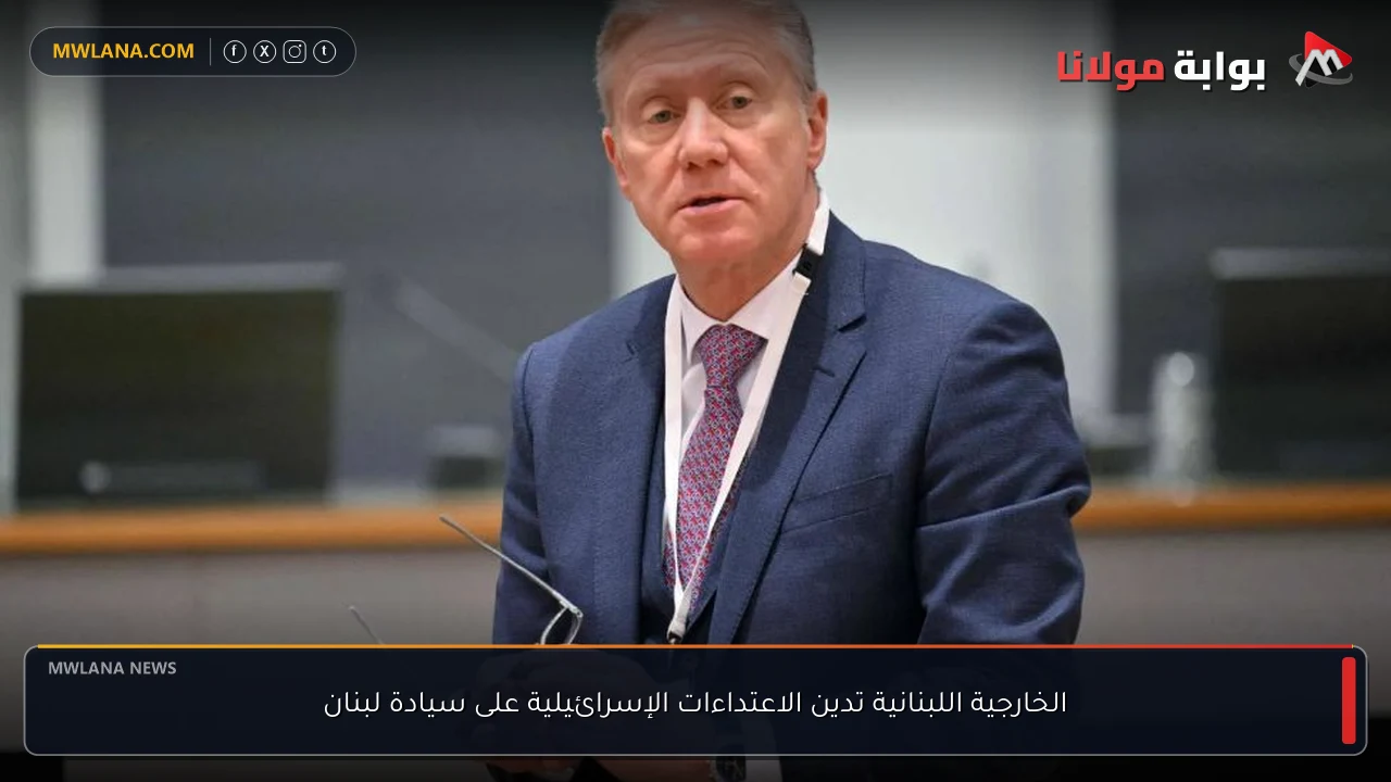 الخارجية اللبنانية تدين الاعتداءات الإسرائيلية على سيادة لبنان