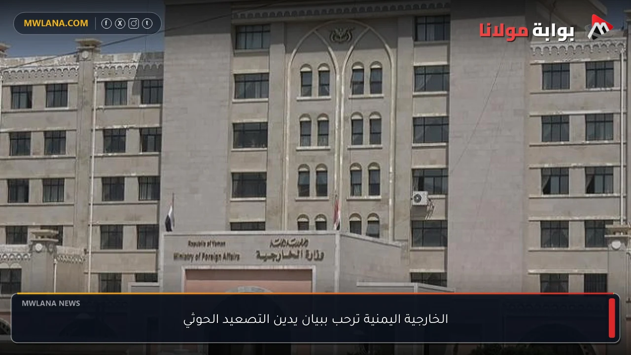 الخارجية اليمنية ترحب ببيان يدين التصعيد الحوثي
