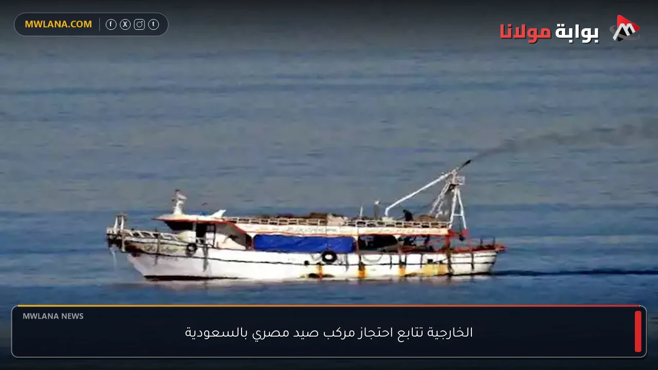 الخارجية تتابع احتجاز مركب صيد مصري بالسعودية