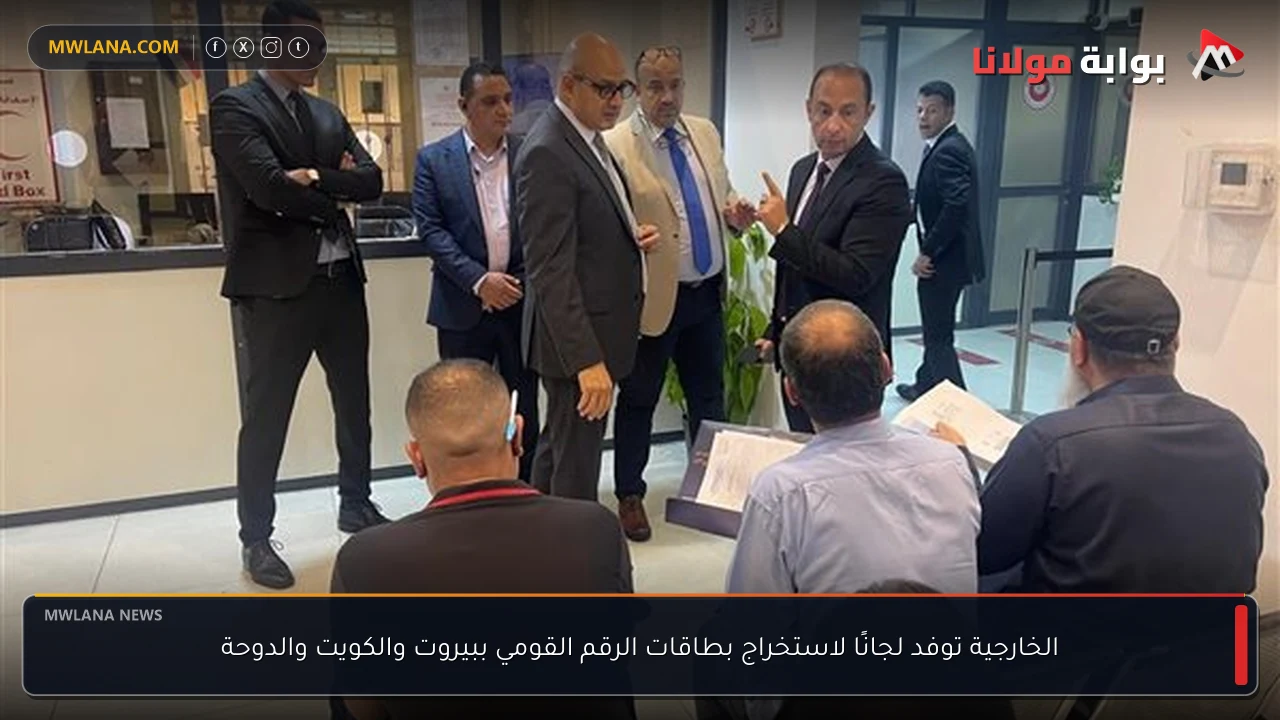 الخارجية توفد لجانًا لاستخراج بطاقات الرقم القومي ببيروت والكويت والدوحة