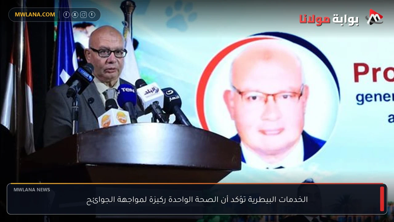 الخدمات البيطرية تؤكد أن الصحة الواحدة ركيزة لمواجهة الجوائح