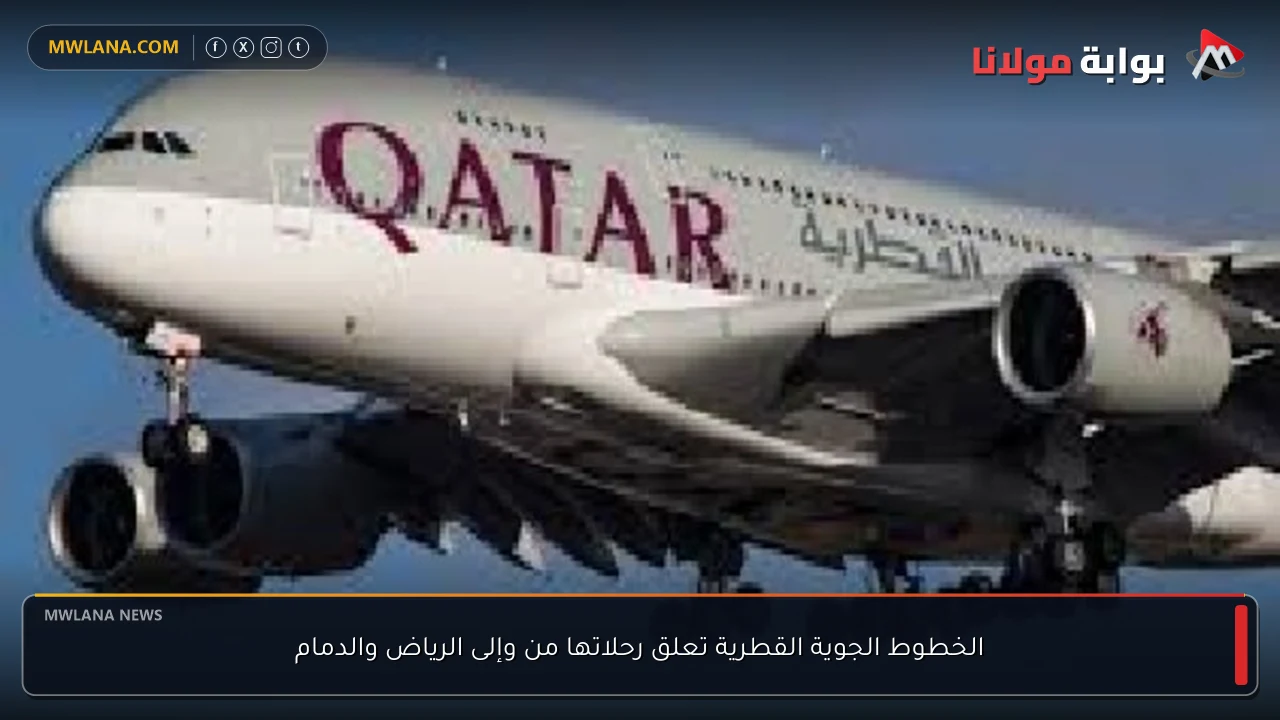 الخطوط الجوية القطرية تعلق رحلاتها من وإلى الرياض والدمام