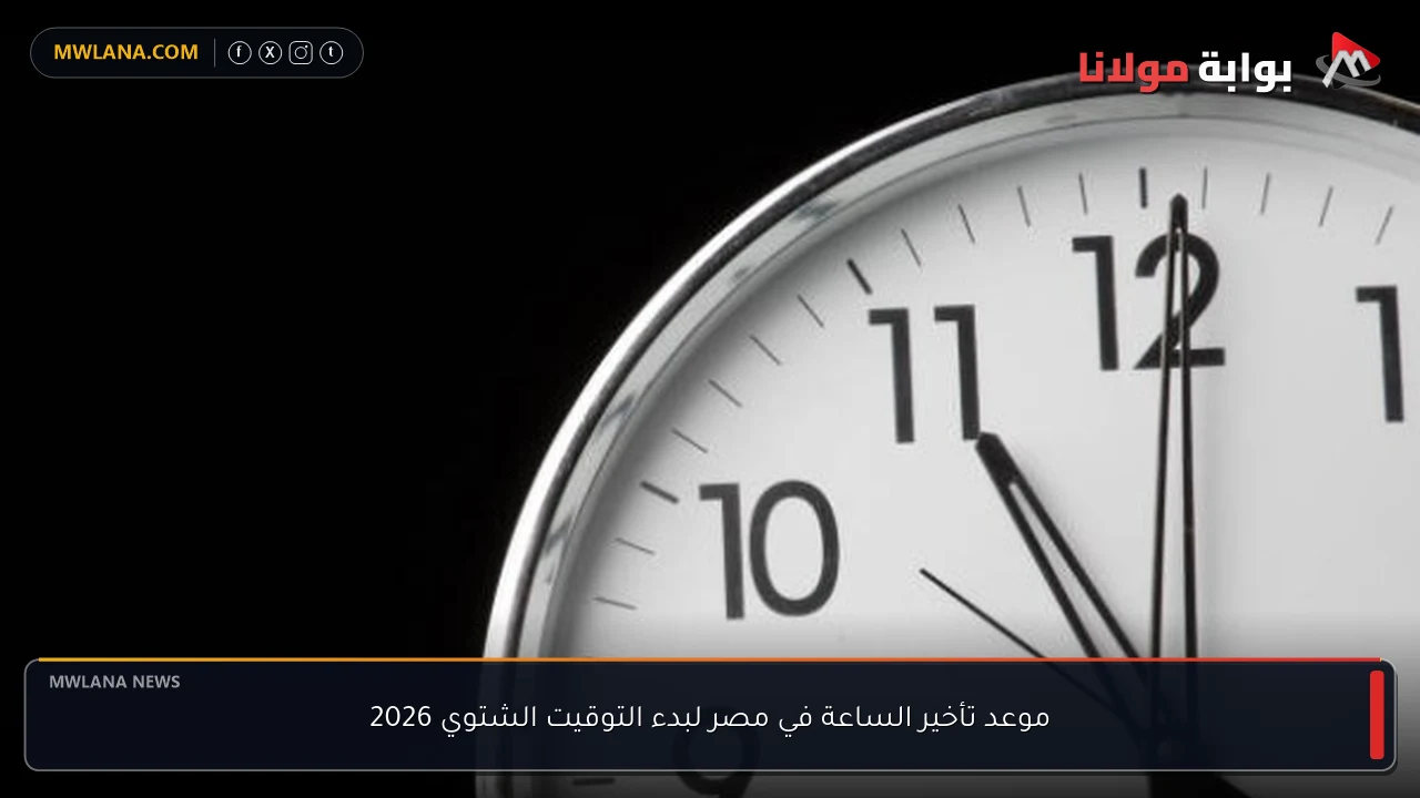 موعد تأخير الساعة في مصر لبدء التوقيت الشتوي 2026