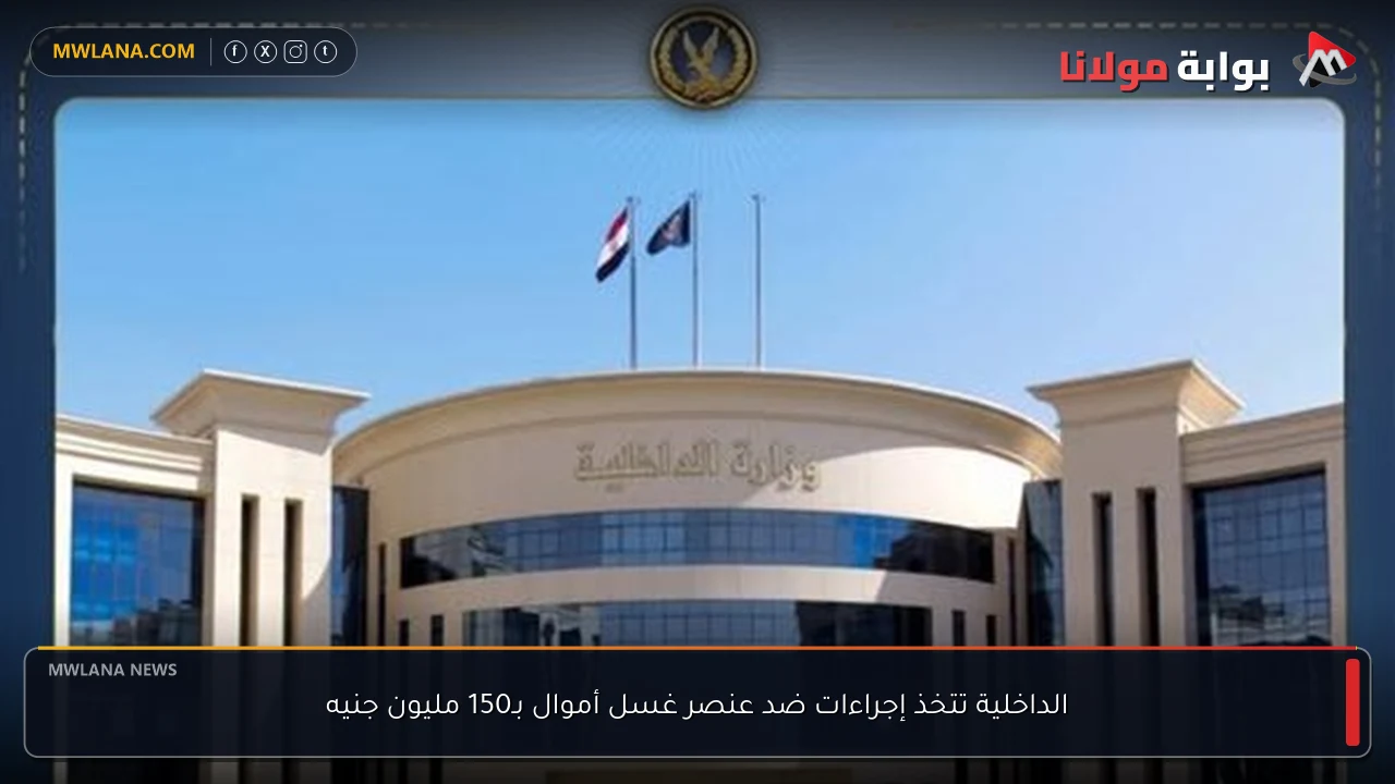 الداخلية تتخذ إجراءات ضد عنصر غسل أموال بـ150 مليون جنيه