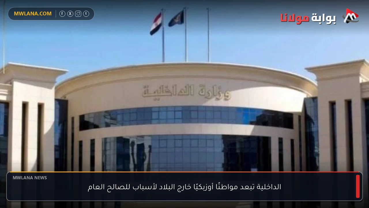 الداخلية تبعد مواطنًا أوزبكيًا خارج البلاد لأسباب للصالح العام
