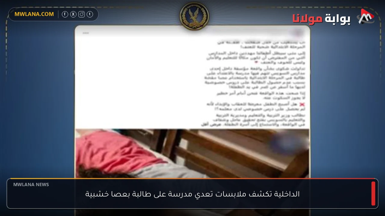 الداخلية تكشف ملابسات تعدي مدرسة على طالبة بعصا خشبية