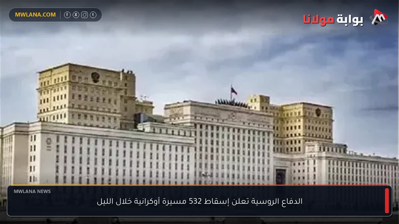 الدفاع الروسية تعلن إسقاط 532 مسيرة أوكرانية خلال الليل
