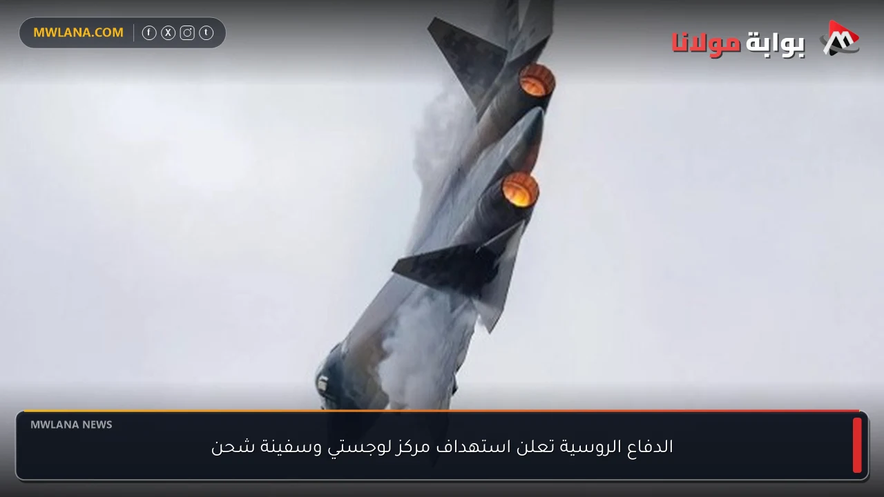 الدفاع الروسية تعلن استهداف مركز لوجستي وسفينة شحن