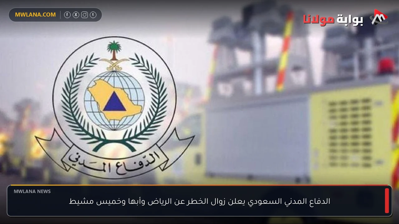 الدفاع المدني السعودي يعلن زوال الخطر عن الرياض وأبها وخميس مشيط