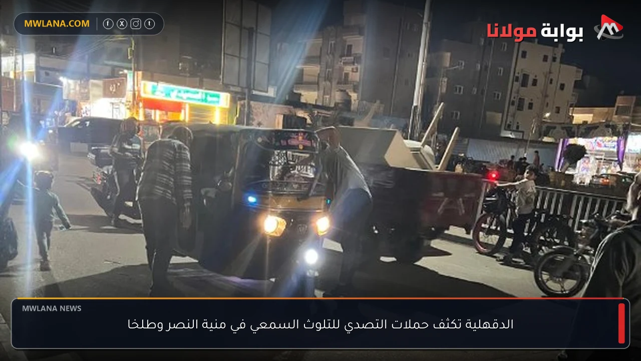 الدقهلية تكثف حملات التصدي للتلوث السمعي في منية النصر وطلخا