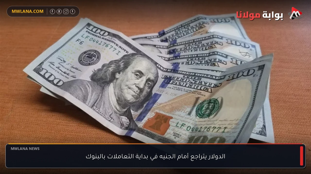 الدولار يتراجع أمام الجنيه في بداية التعاملات بالبنوك