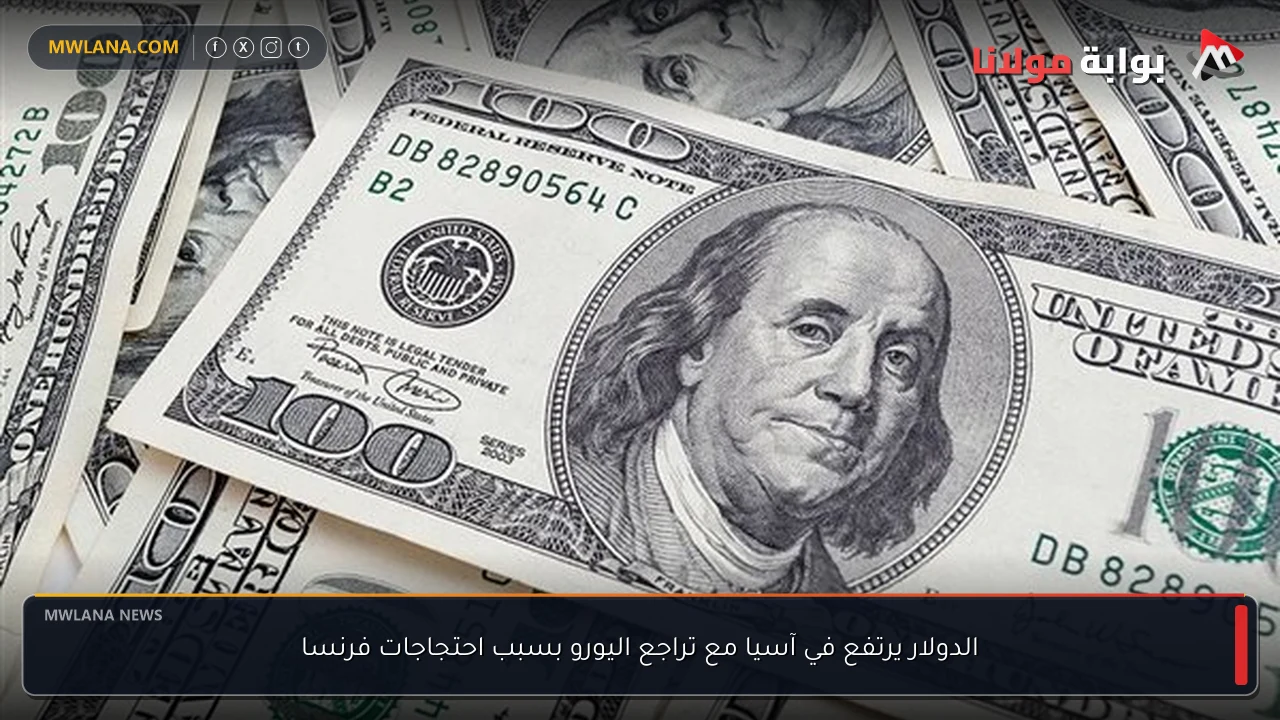 الدولار يرتفع في آسيا مع تراجع اليورو بسبب احتجاجات فرنسا