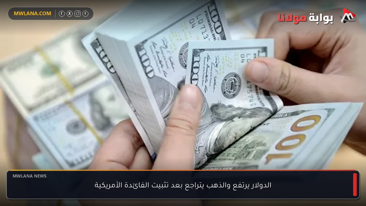 الدولار يرتفع والذهب يتراجع بعد تثبيت الفائدة الأمريكية