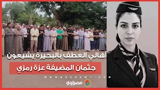 النعش ملفوف بفستان فرح .. أهالي العطف بالبحيرة يشيعون جثمان المضيفة عزة رمزي