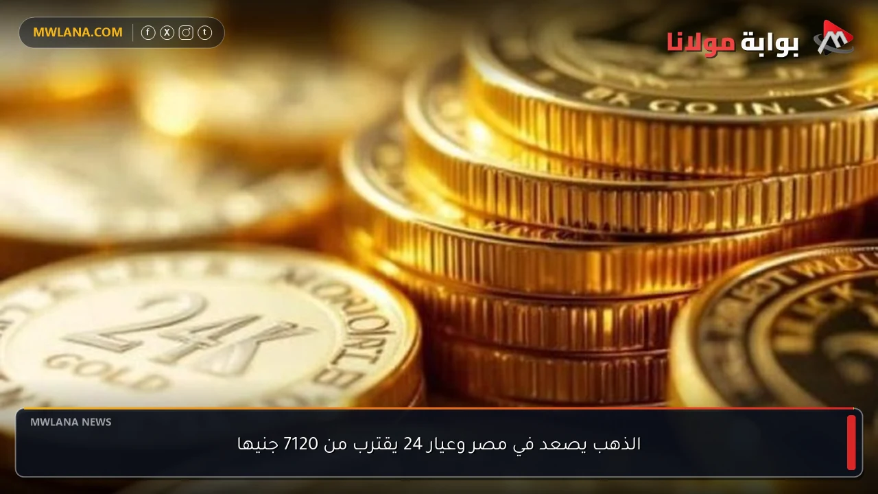 الذهب يصعد في مصر وعيار 24 يقترب من 7120 جنيها