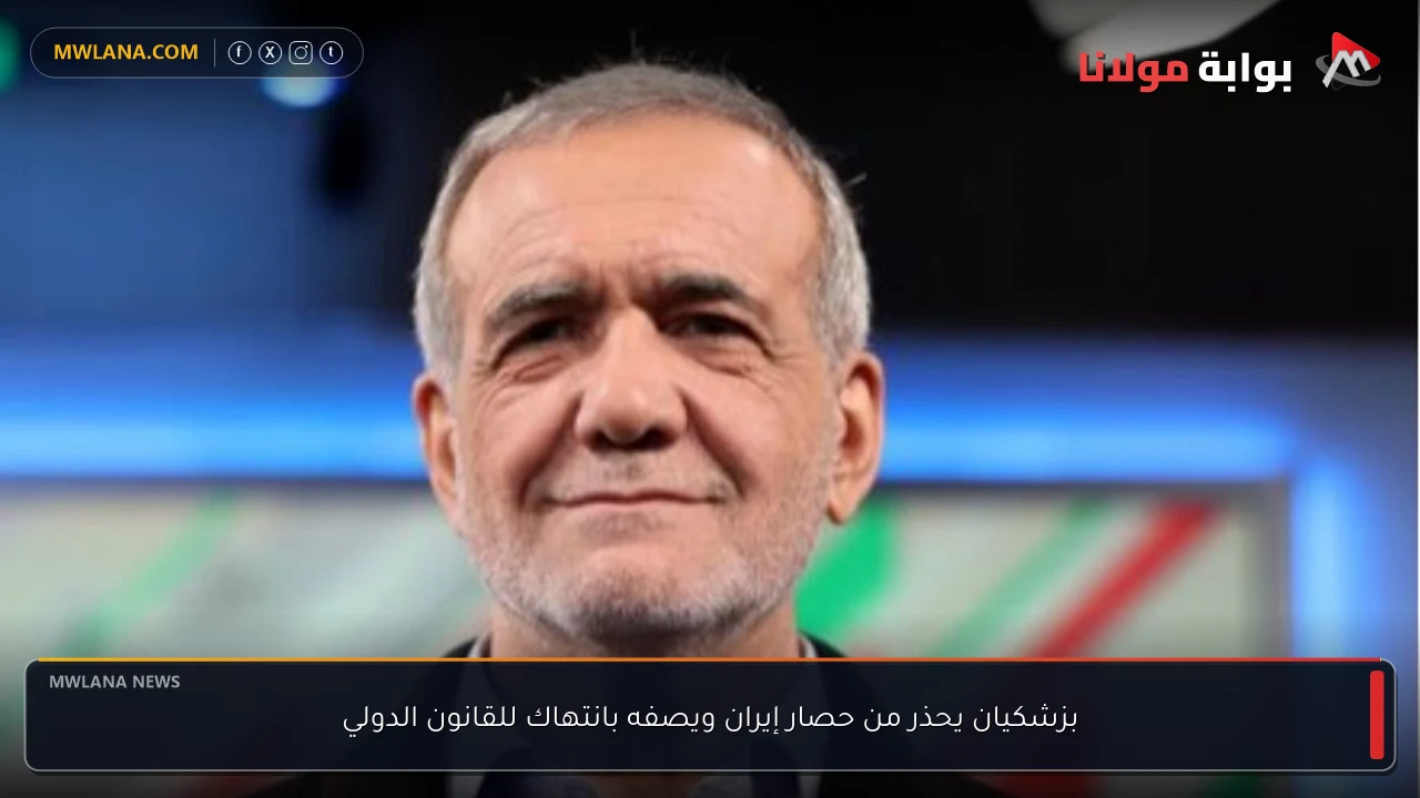 بزشكيان يحذر من حصار إيران ويصفه بانتهاك للقانون الدولي