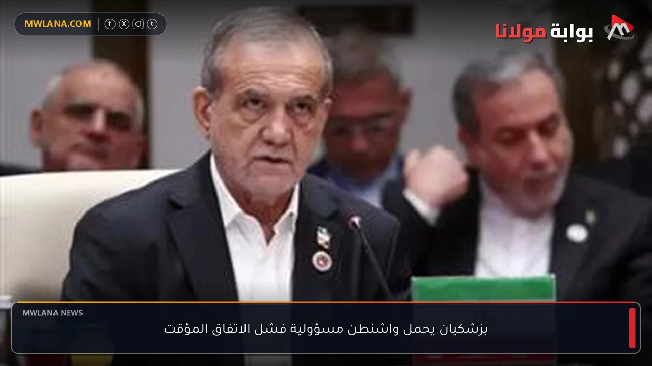 بزشكيان يحمل واشنطن مسؤولية فشل الاتفاق المؤقت
