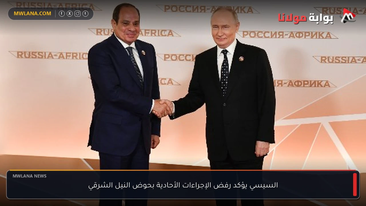 السيسي يؤكد رفض الإجراءات الأحادية بحوض النيل الشرقي