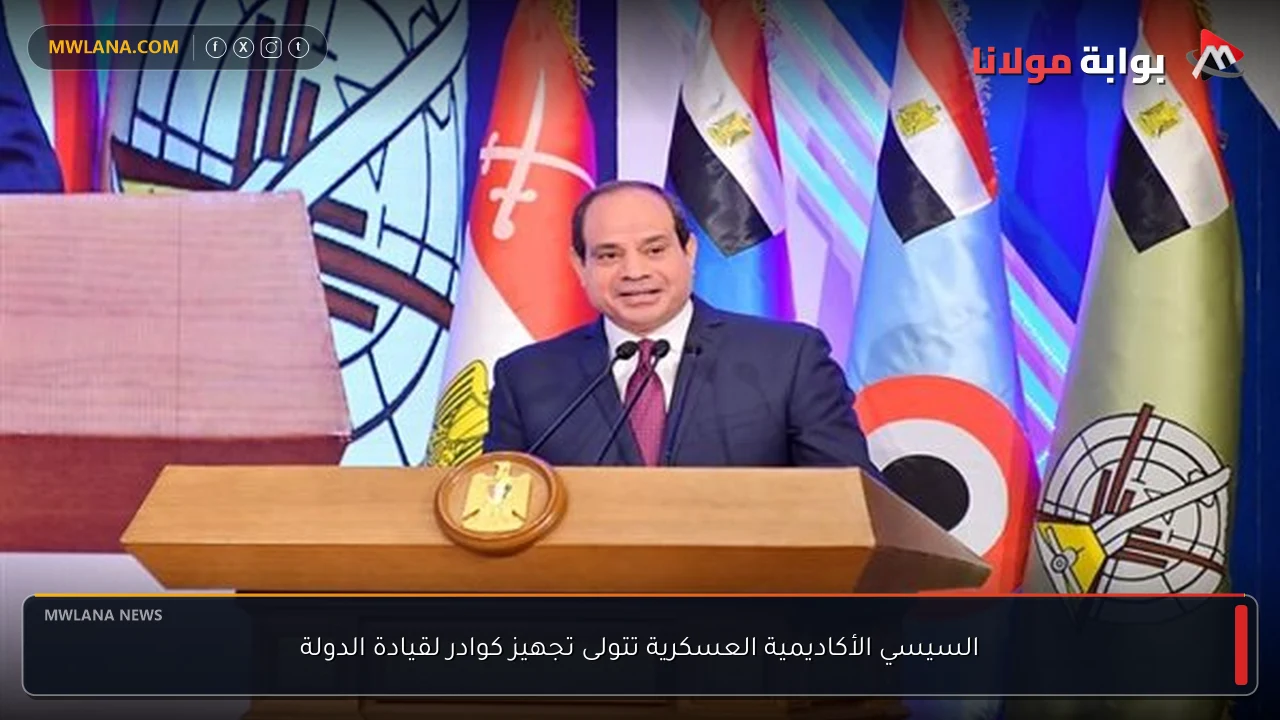 السيسي الأكاديمية العسكرية تتولى تجهيز كوادر لقيادة الدولة
