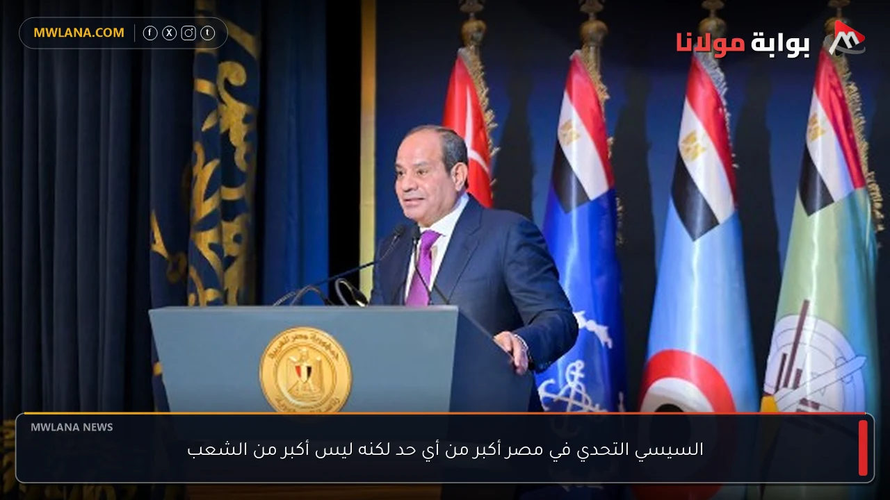 السيسي التحدي في مصر أكبر من أي حد لكنه ليس أكبر من الشعب