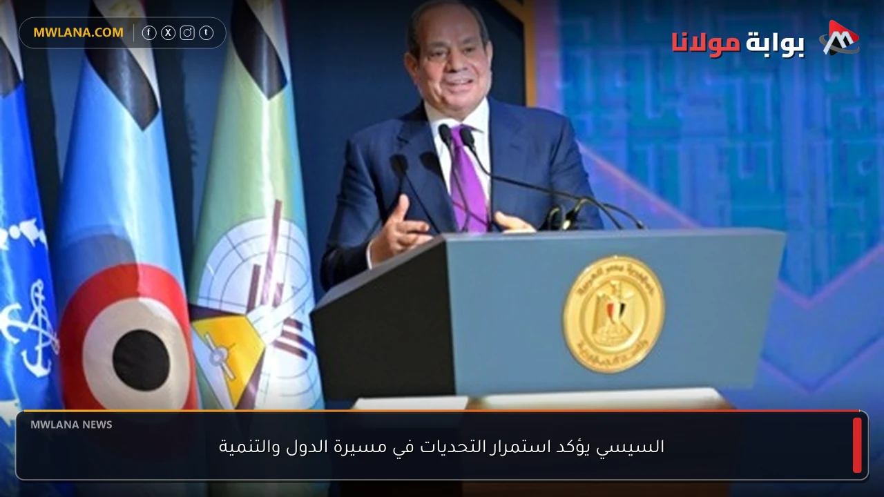 السيسي يؤكد استمرار التحديات في مسيرة الدول والتنمية