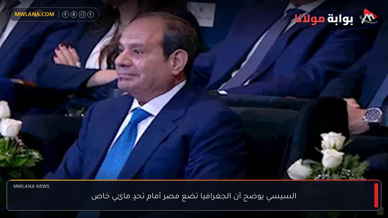 السيسي يوضح أن الجغرافيا تضع مصر أمام تحدٍ مائي خاص