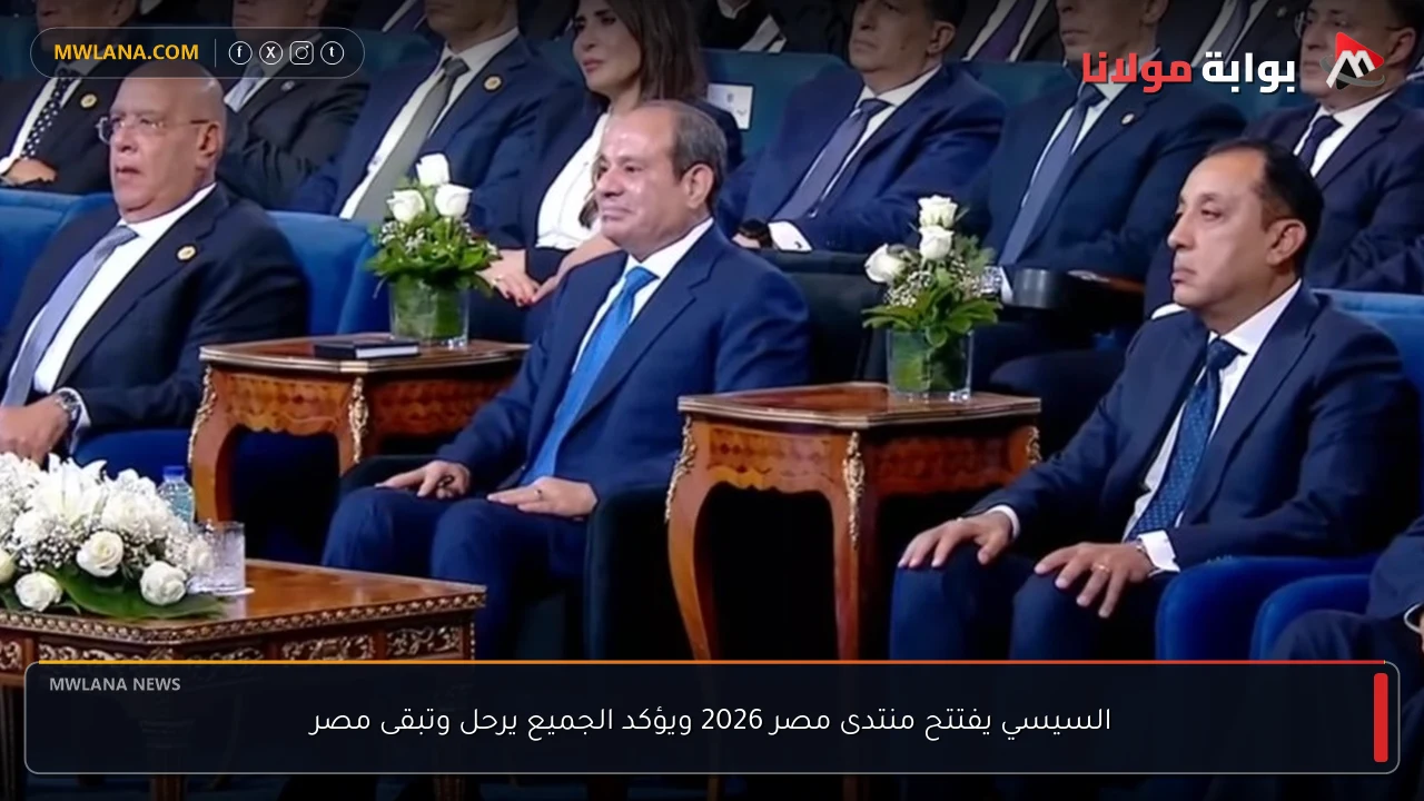 السيسي يفتتح منتدى مصر 2026 ويؤكد الجميع يرحل وتبقى مصر