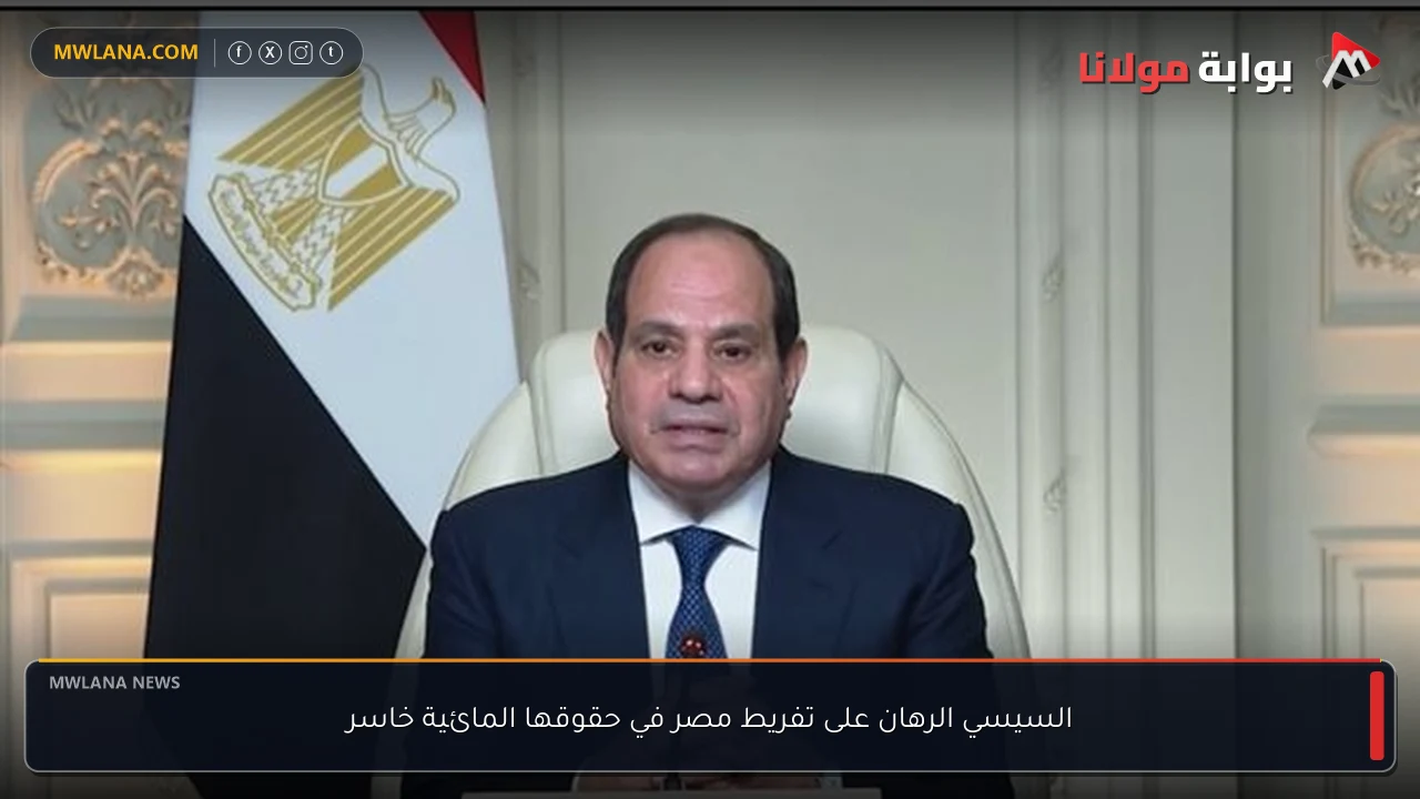 السيسي الرهان على تفريط مصر في حقوقها المائية خاسر