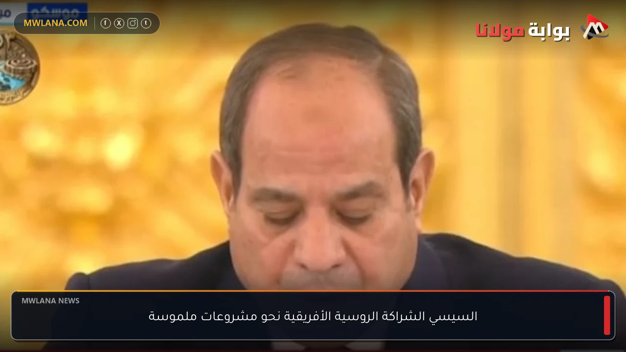 السيسي الشراكة الروسية الأفريقية نحو مشروعات ملموسة
