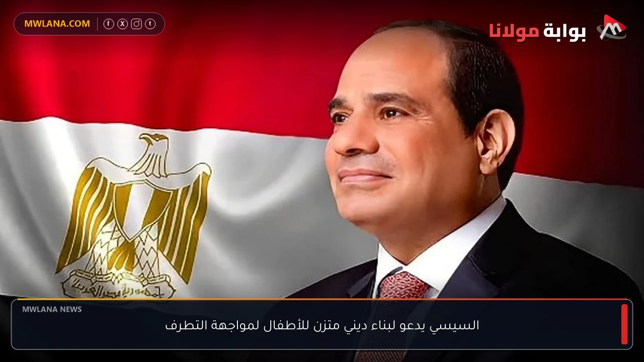 السيسي يدعو لبناء ديني متزن للأطفال لمواجهة التطرف