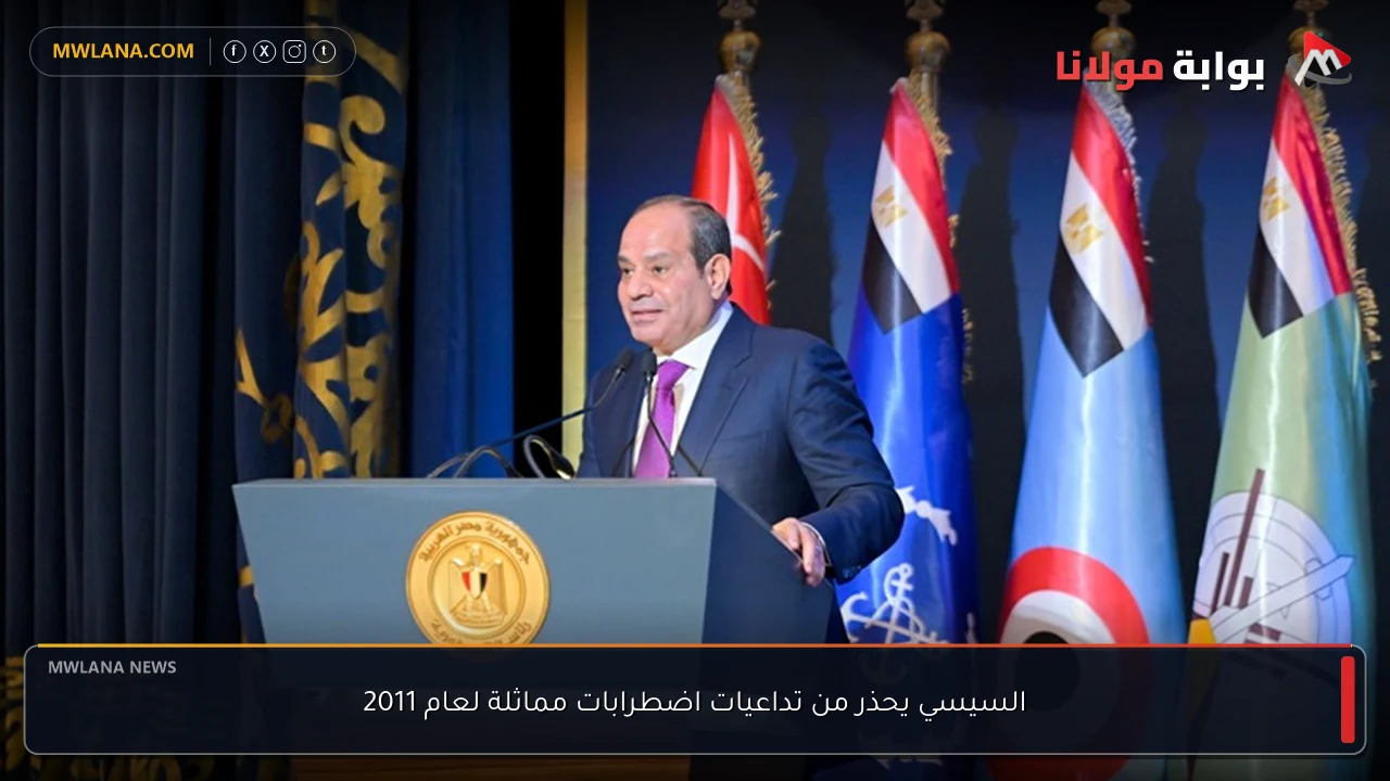 السيسي يحذر من تداعيات اضطرابات مماثلة لعام 2011