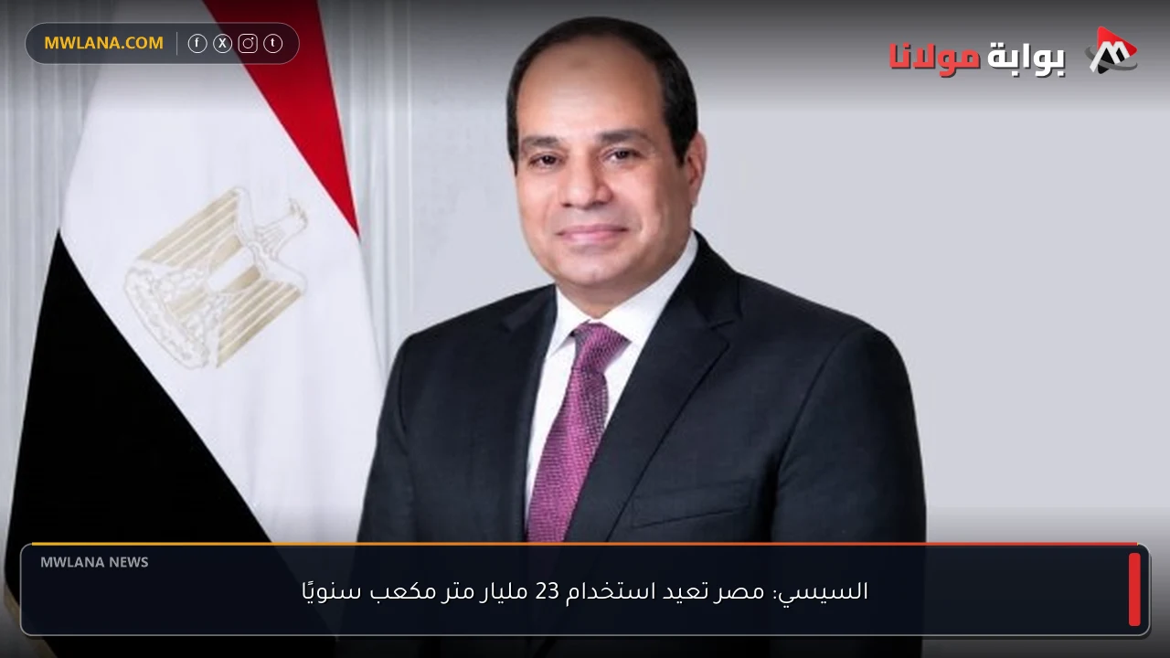 السيسي: مصر تعيد استخدام 23 مليار متر مكعب سنويًا