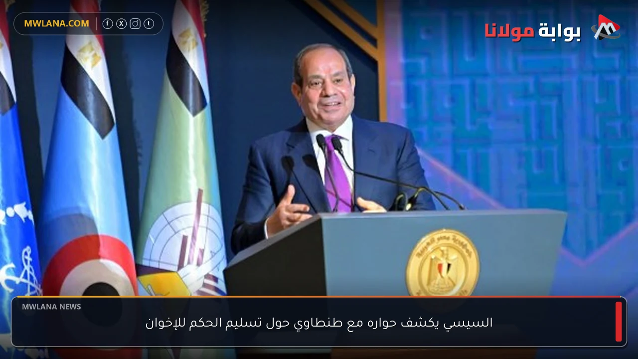 السيسي يكشف حواره مع طنطاوي حول تسليم الحكم للإخوان