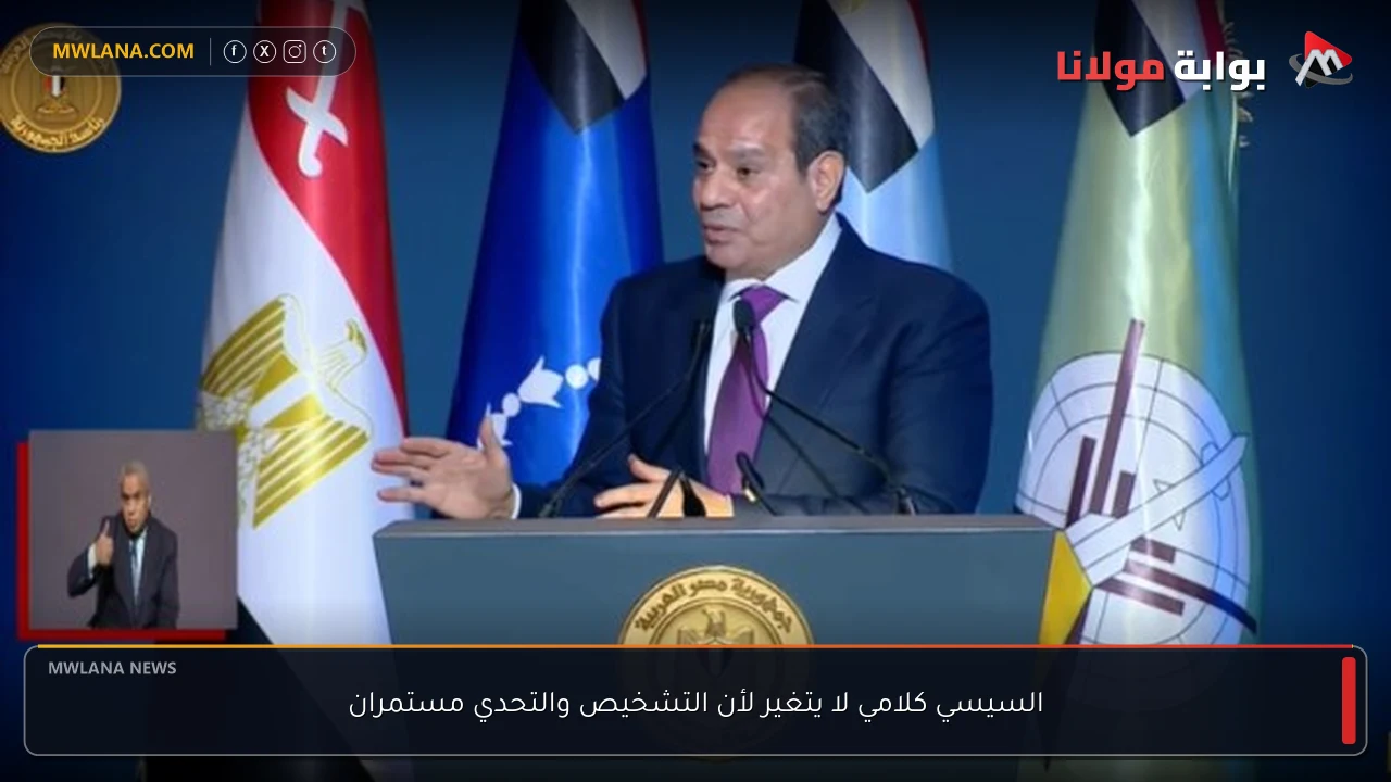 السيسي كلامي لا يتغير لأن التشخيص والتحدي مستمران