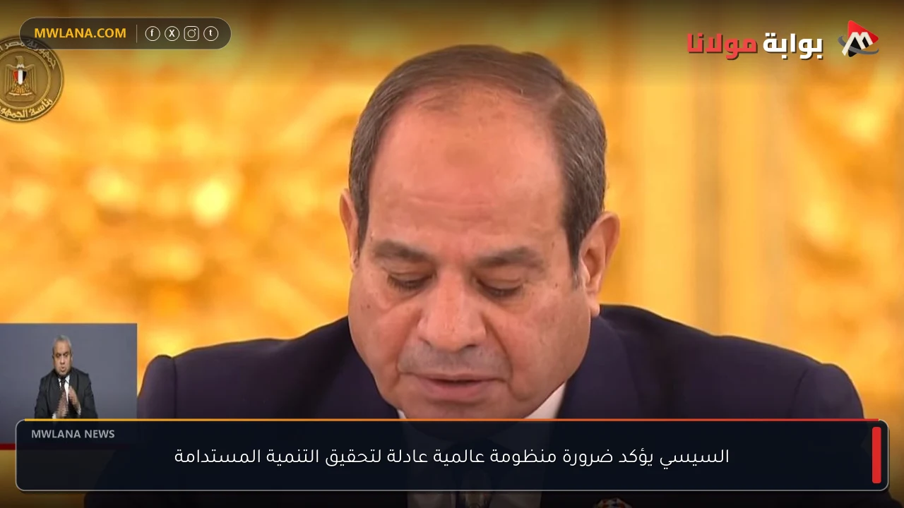 السيسي يؤكد ضرورة منظومة عالمية عادلة لتحقيق التنمية المستدامة