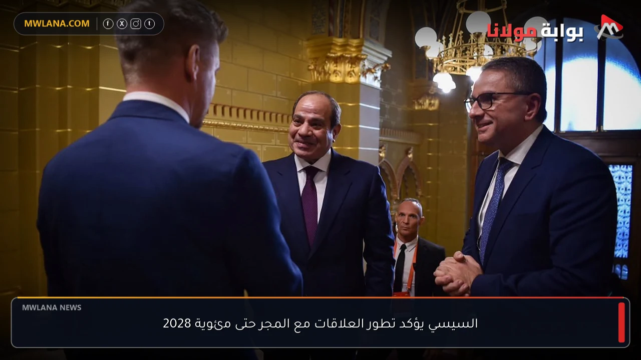 السيسي يؤكد تطور العلاقات مع المجر حتى مئوية 2028