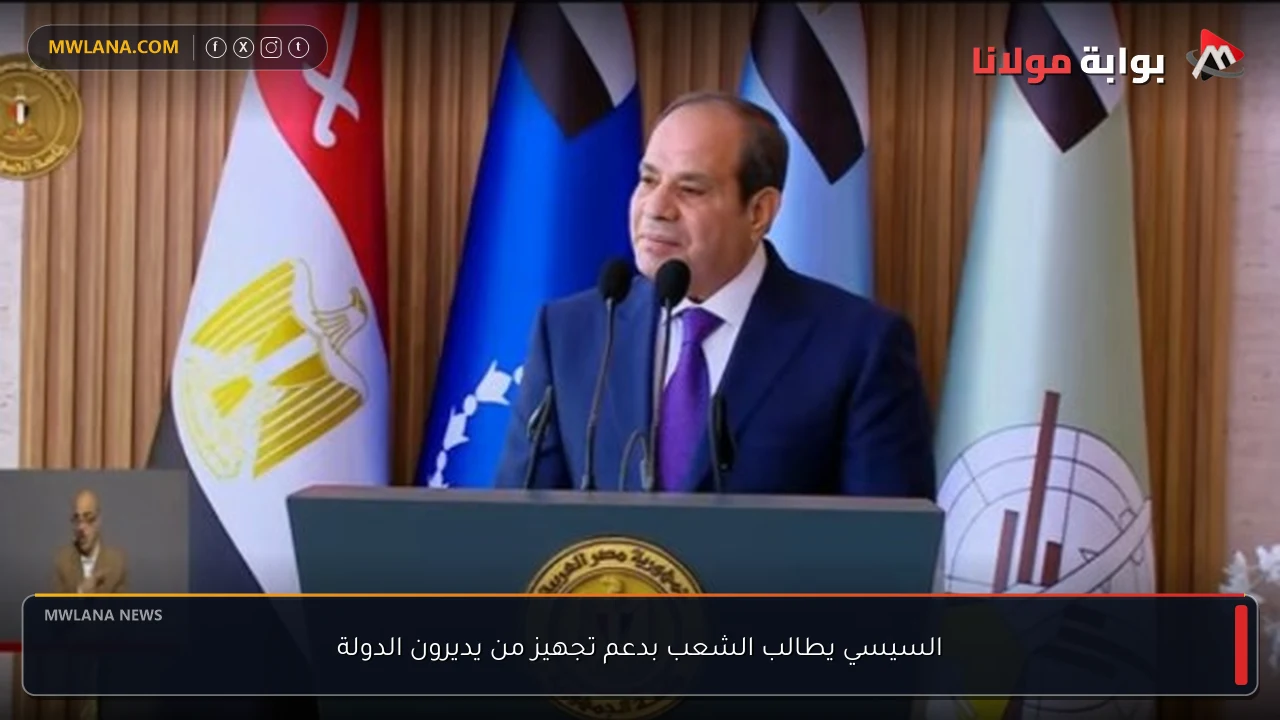السيسي يطالب الشعب بدعم تجهيز من يديرون الدولة