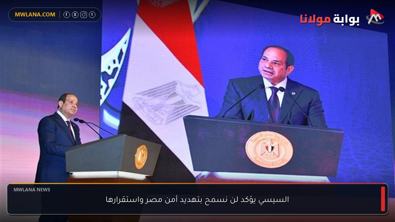 السيسي يؤكد لن نسمح بتهديد أمن مصر واستقرارها