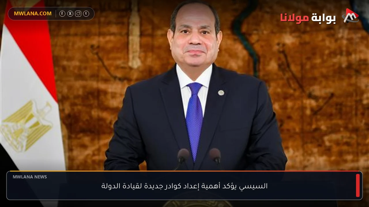 السيسي يؤكد أهمية إعداد كوادر جديدة لقيادة الدولة