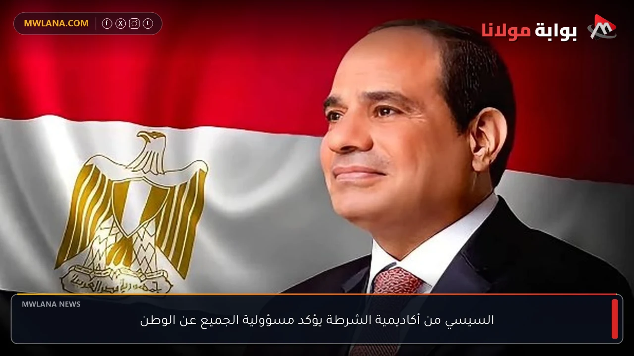 السيسي من أكاديمية الشرطة يؤكد مسؤولية الجميع عن الوطن