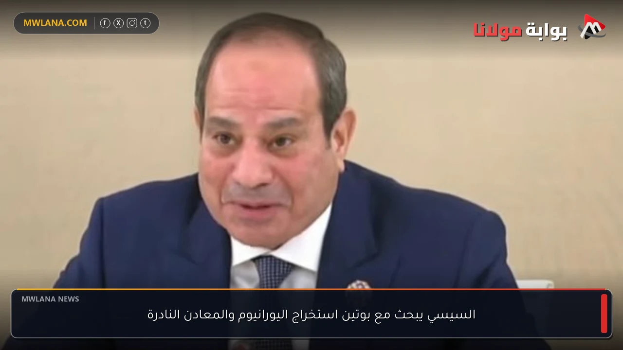 السيسي يبحث مع بوتين استخراج اليورانيوم والمعادن النادرة