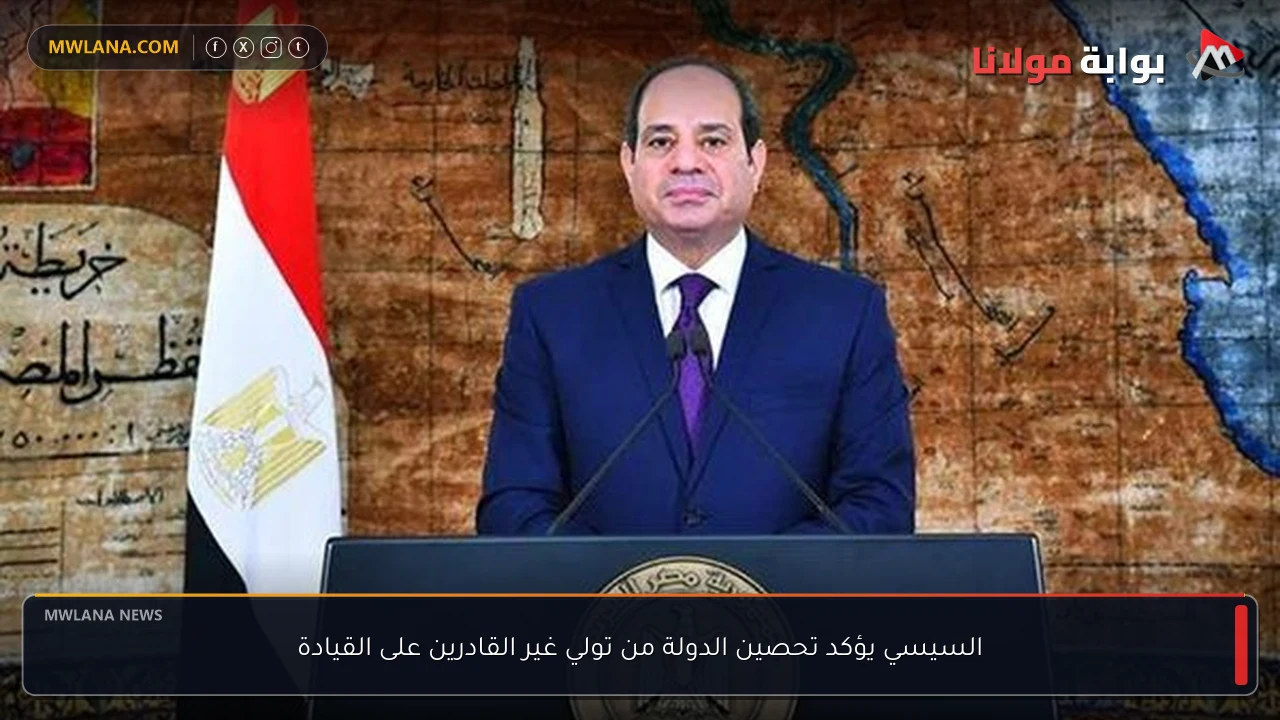 السيسي يؤكد تحصين الدولة من تولي غير القادرين على القيادة