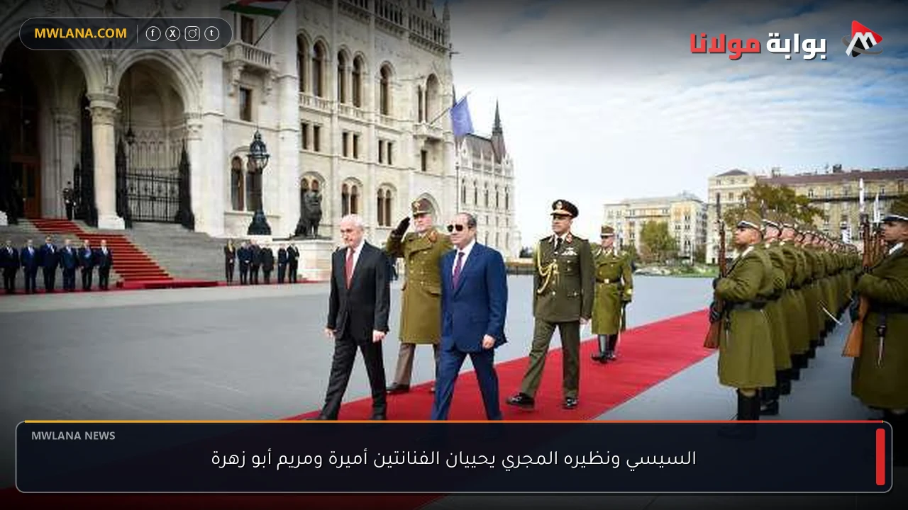 السيسي ونظيره المجري يحييان الفنانتين أميرة ومريم أبو زهرة