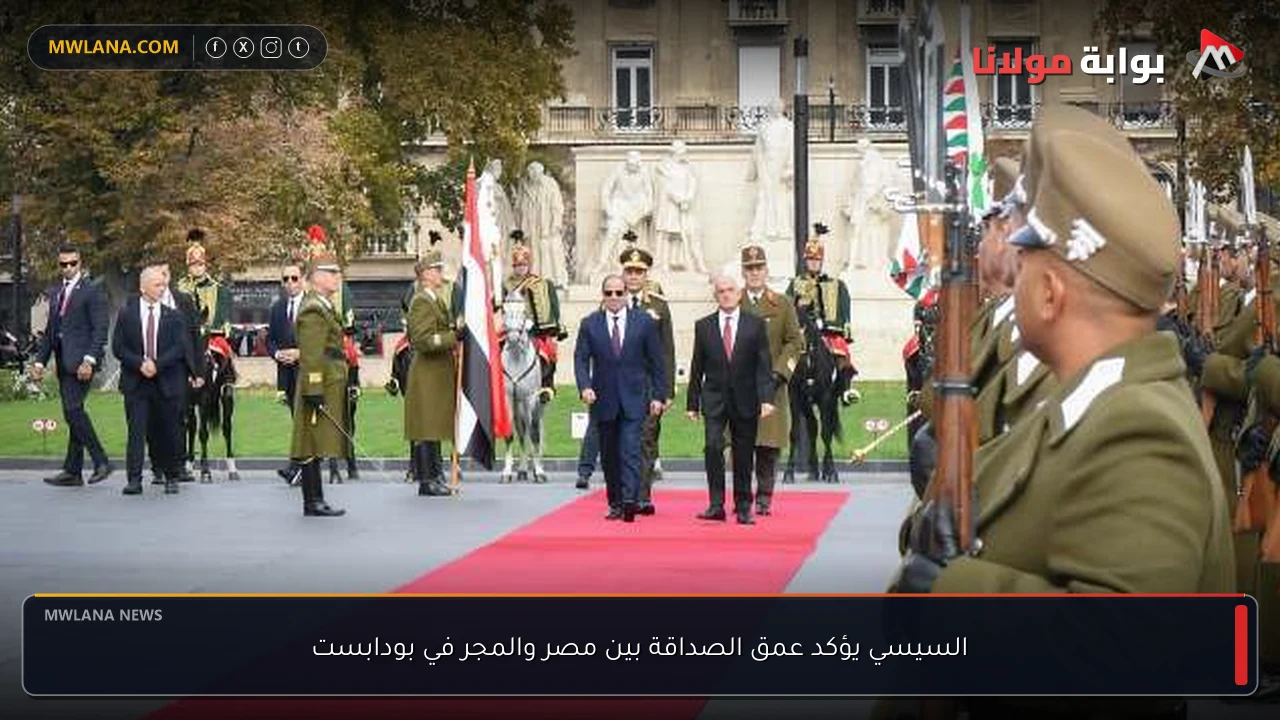 السيسي يؤكد عمق الصداقة بين مصر والمجر في بودابست