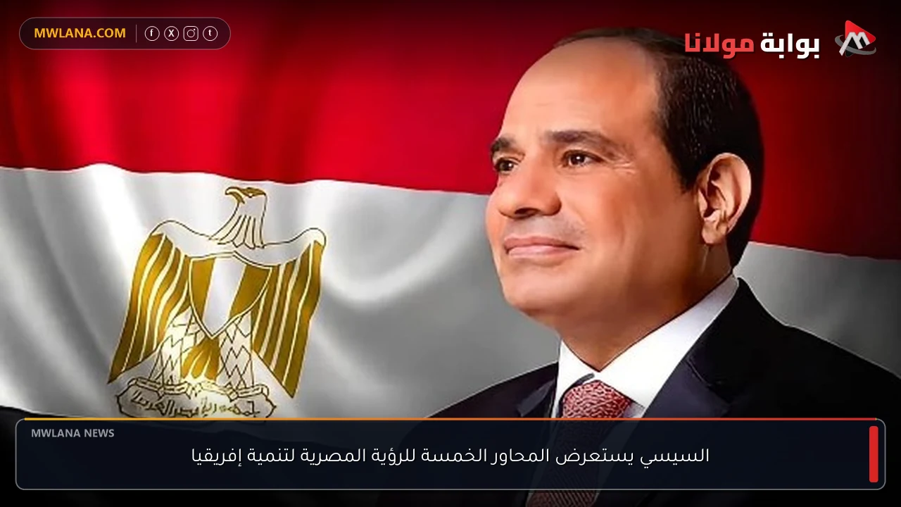 السيسي يستعرض المحاور الخمسة للرؤية المصرية لتنمية إفريقيا