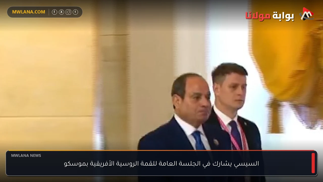 السيسي يشارك في الجلسة العامة للقمة الروسية الأفريقية بموسكو