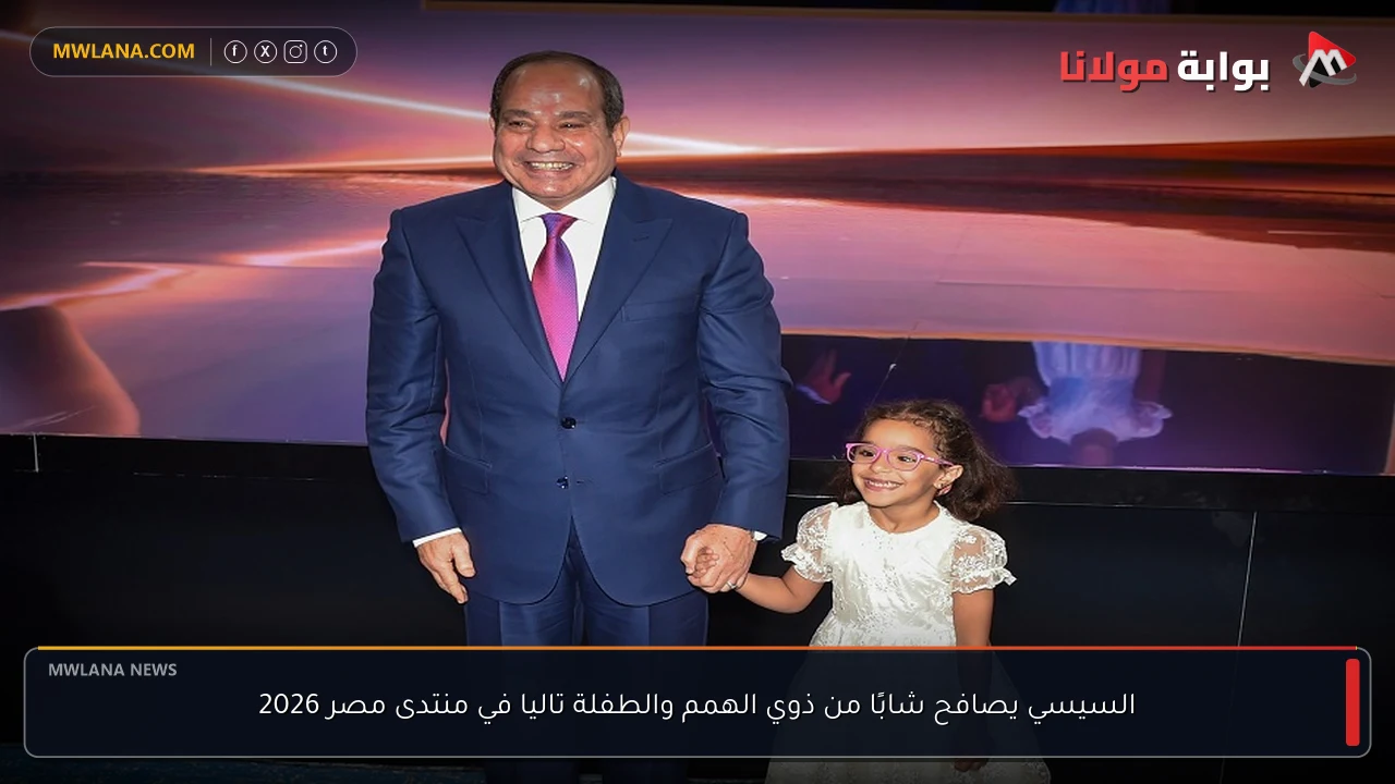 السيسي يصافح شابًا من ذوي الهمم والطفلة تاليا في منتدى مصر 2026