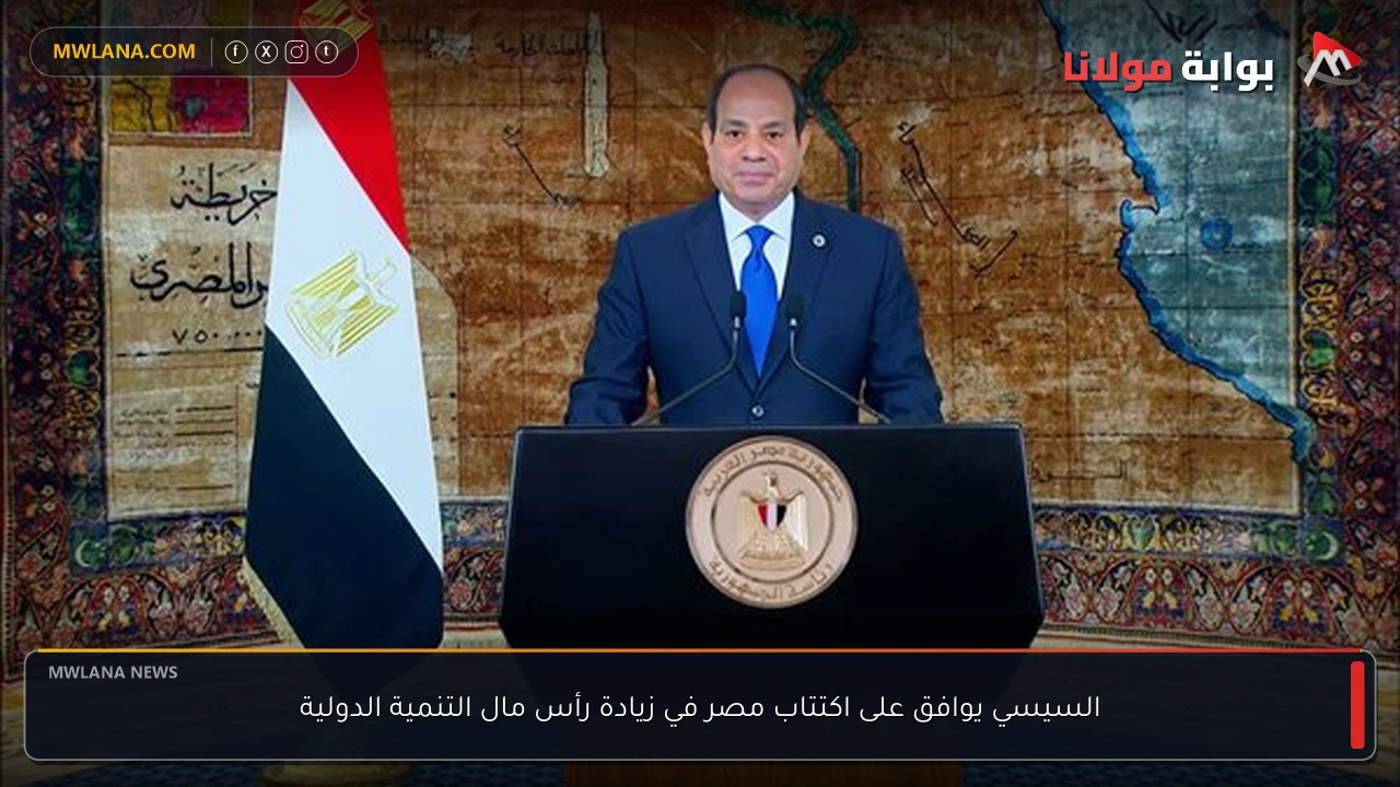 السيسي يوافق على اكتتاب مصر في زيادة رأس مال التنمية الدولية