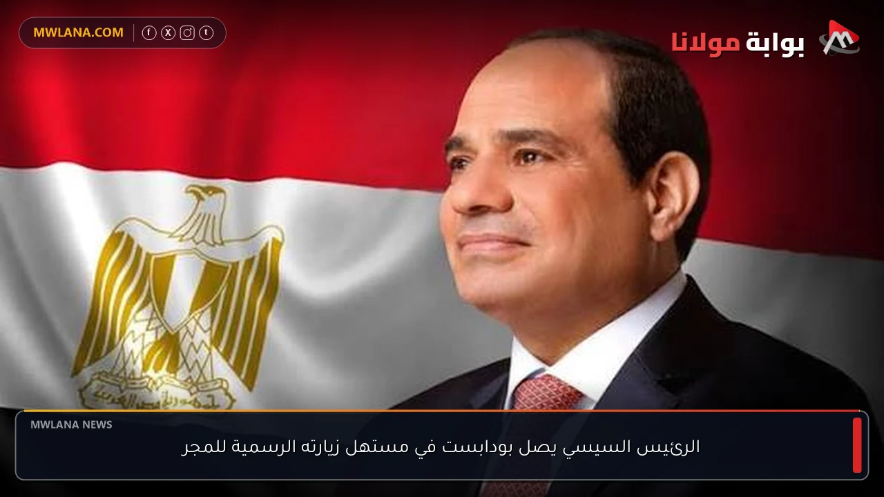 الرئيس السيسي يصل بودابست في مستهل زيارته الرسمية للمجر